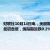 财联社10月14日电，美股期货亚市盘初走低，纳指期货跌0.2%。