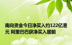 南向资金今日净买入约122亿港元 阿里巴巴获净买入居前