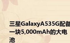 三星GalaxyA535G配备一块5,000mAh的大电池