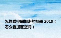 怎样看空间加密的相册 2019（怎么看加密空间）