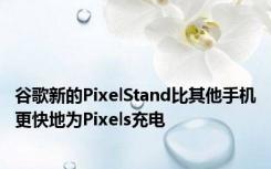 谷歌新的PixelStand比其他手机更快地为Pixels充电