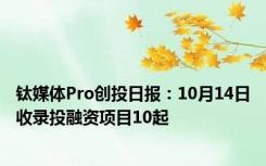 钛媒体Pro创投日报：10月14日收录投融资项目10起