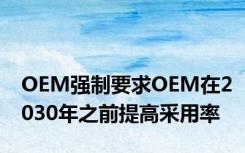 OEM强制要求OEM在2030年之前提高采用率