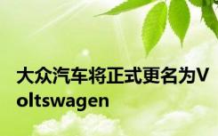 大众汽车将正式更名为Voltswagen