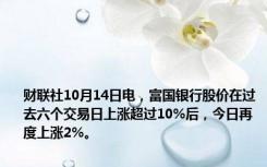 财联社10月14日电，富国银行股价在过去六个交易日上涨超过10%后，今日再度上涨2%。