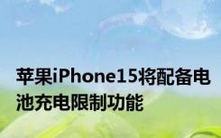 苹果iPhone15将配备电池充电限制功能