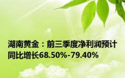 湖南黄金：前三季度净利润预计同比增长68.50%-79.40%