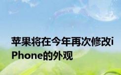 苹果将在今年再次修改iPhone的外观