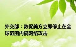 外交部：敦促美方立即停止在全球范围内搞网络攻击