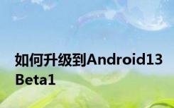 如何升级到Android13Beta1