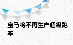 宝马将不再生产超级跑车