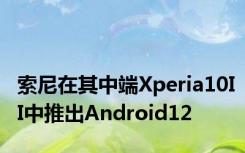 索尼在其中端Xperia10II中推出Android12