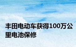 丰田电动车获得100万公里电池保修