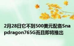 2月28日它不到500美元配备Snapdragon765G而且即将推出