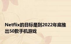 Netflix的目标是到2022年底推出50款手机游戏