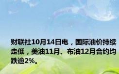 财联社10月14日电，国际油价持续走低，美油11月、布油12月合约均跌逾2%。