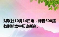 财联社10月14日电，标普500指数刷新盘中历史新高。