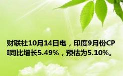 财联社10月14日电，印度9月份CPI同比增长5.49%，预估为5.10%。