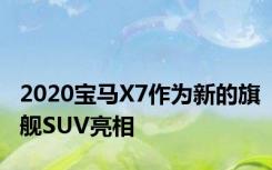 2020宝马X7作为新的旗舰SUV亮相