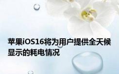 苹果iOS16将为用户提供全天候显示的耗电情况