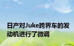 日产对Juke跨界车的发动机进行了微调