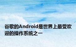 谷歌的Android是世界上最受欢迎的操作系统之一