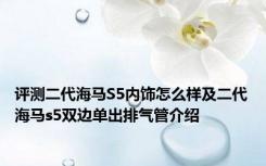 评测二代海马S5内饰怎么样及二代海马s5双边单出排气管介绍