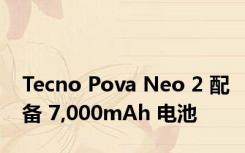 Tecno Pova Neo 2 配备 7,000mAh 电池