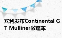 宾利发布Continental GT Mulliner敞篷车