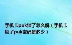 手机卡puk锁了怎么解（手机卡锁了puk密码是多少）