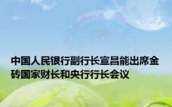 中国人民银行副行长宣昌能出席金砖国家财长和央行行长会议