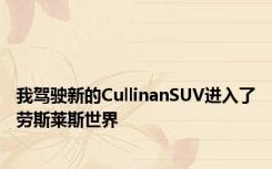 我驾驶新的CullinanSUV进入了劳斯莱斯世界