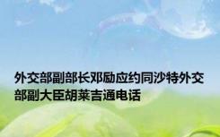 外交部副部长邓励应约同沙特外交部副大臣胡莱吉通电话