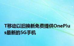 T移动以旧换新免费提供OnePlus最新的5G手机