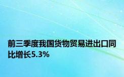 前三季度我国货物贸易进出口同比增长5.3%