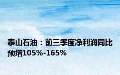 泰山石油：前三季度净利润同比预增105%-165%