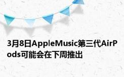 3月8日AppleMusic第三代AirPods可能会在下周推出