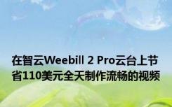 在智云Weebill 2 Pro云台上节省110美元全天制作流畅的视频