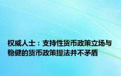 权威人士：支持性货币政策立场与稳健的货币政策提法并不矛盾