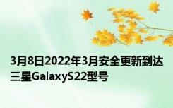 3月8日2022年3月安全更新到达三星GalaxyS22型号