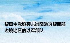 黎真主党称袭击试图渗透黎南部边境地区的以军部队