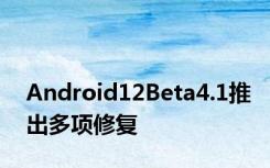 Android12Beta4.1推出多项修复