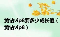 黄钻vip8要多少成长值（黄钻vip8）