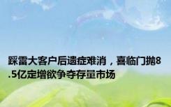 踩雷大客户后遗症难消，喜临门抛8.5亿定增欲争夺存量市场