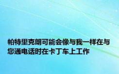 帕特里克朗可能会像与我一样在与您通电话时在卡丁车上工作