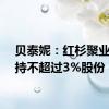 贝泰妮：红杉聚业拟减持不超过3%股份