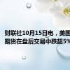 财联社10月15日电，美国取暖油期货在盘后交易中跌超5%。