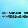 财联社10月14日电，高盛出售约1600万股德意志银行股份。