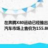 在奔腾X80运动已经推出的中国汽车市场上售价为155.800元