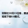 财联社10月15日电，美油、布油短线下挫0.8美元。